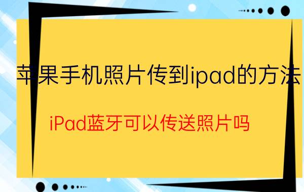 苹果手机照片传到ipad的方法 iPad蓝牙可以传送照片吗？